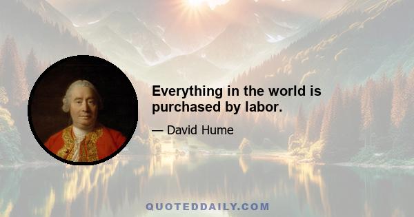 Everything in the world is purchased by labor.