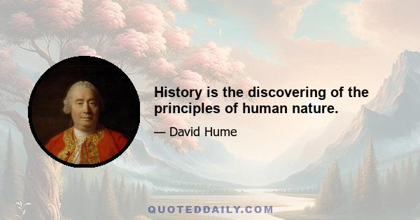 History is the discovering of the principles of human nature.