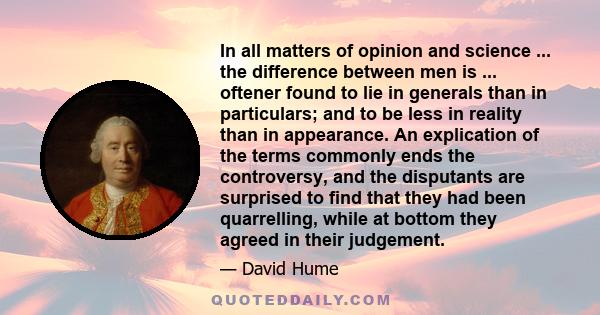 In all matters of opinion and science ... the difference between men is ... oftener found to lie in generals than in particulars; and to be less in reality than in appearance. An explication of the terms commonly ends