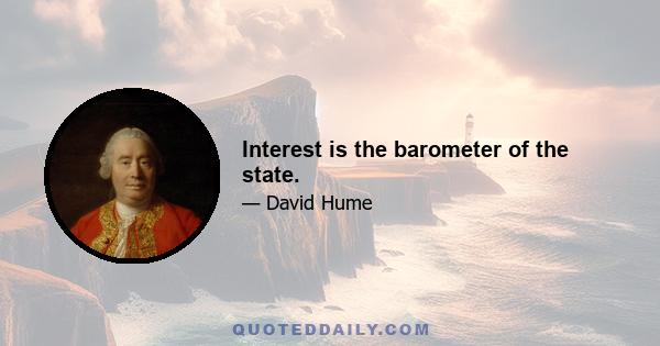 Interest is the barometer of the state.