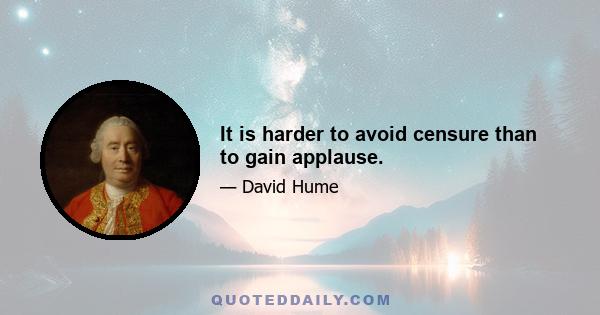 It is harder to avoid censure than to gain applause.