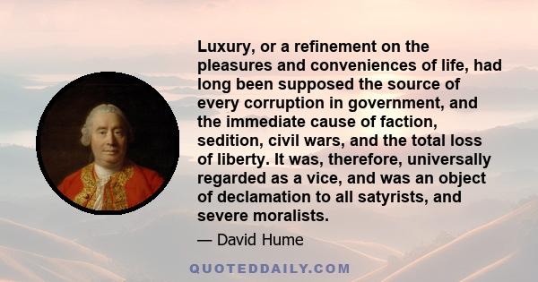 Luxury, or a refinement on the pleasures and conveniences of life, had long been supposed the source of every corruption in government, and the immediate cause of faction, sedition, civil wars, and the total loss of