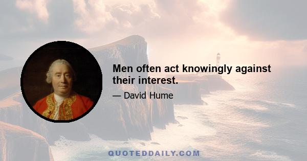 Men often act knowingly against their interest.