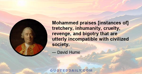 Mohammed praises [instances of] tretchery, inhumanity, cruelty, revenge, and bigotry that are utterly incompatible with civilized society.