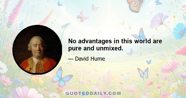 No advantages in this world are pure and unmixed.