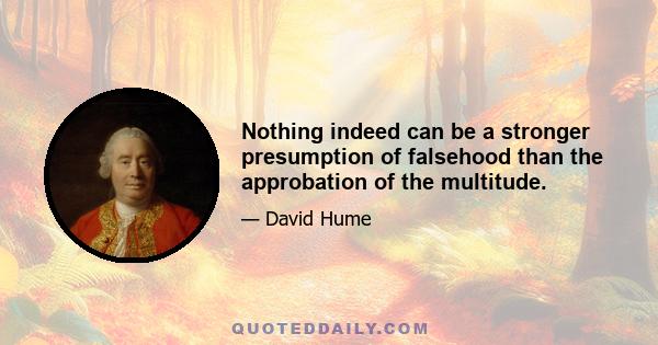 Nothing indeed can be a stronger presumption of falsehood than the approbation of the multitude.