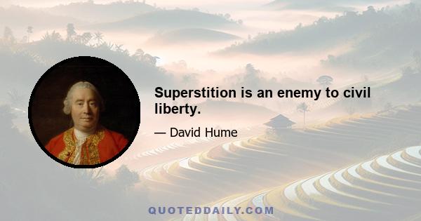 Superstition is an enemy to civil liberty.