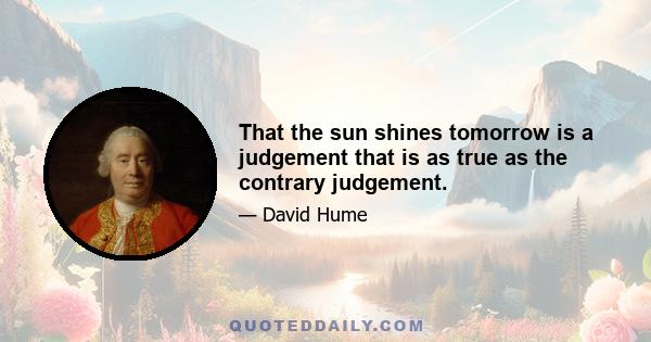 That the sun shines tomorrow is a judgement that is as true as the contrary judgement.