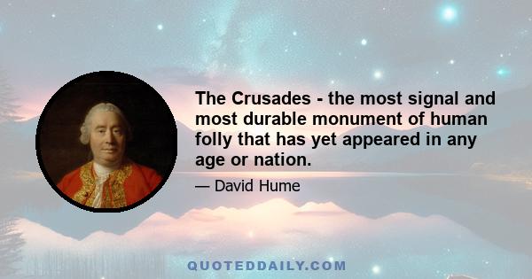 The Crusades - the most signal and most durable monument of human folly that has yet appeared in any age or nation.