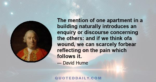 The mention of one apartment in a building naturally introduces an enquiry or discourse concerning the others: and if we think ofa wound, we can scarcely forbear reflecting on the pain which follows it.