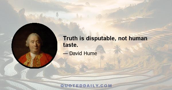 Truth is disputable, not human taste.