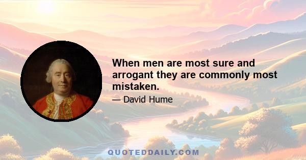 When men are most sure and arrogant they are commonly most mistaken.