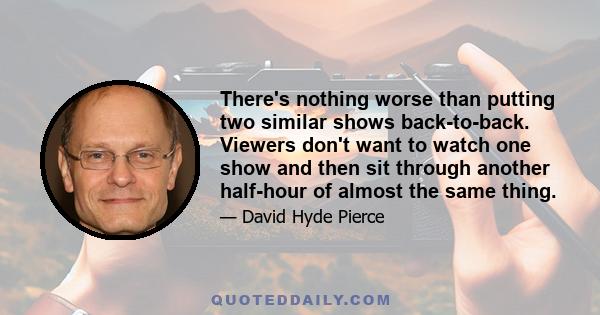 There's nothing worse than putting two similar shows back-to-back. Viewers don't want to watch one show and then sit through another half-hour of almost the same thing.