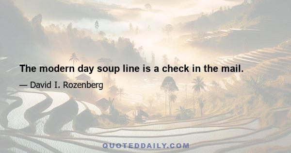 The modern day soup line is a check in the mail.