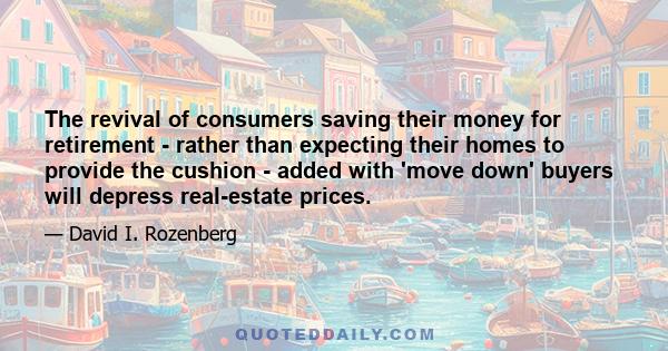 The revival of consumers saving their money for retirement - rather than expecting their homes to provide the cushion - added with 'move down' buyers will depress real-estate prices.