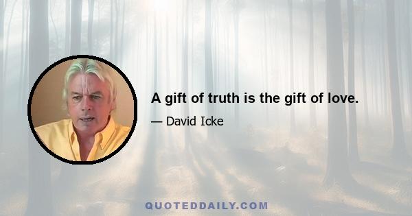 A gift of truth is the gift of love.