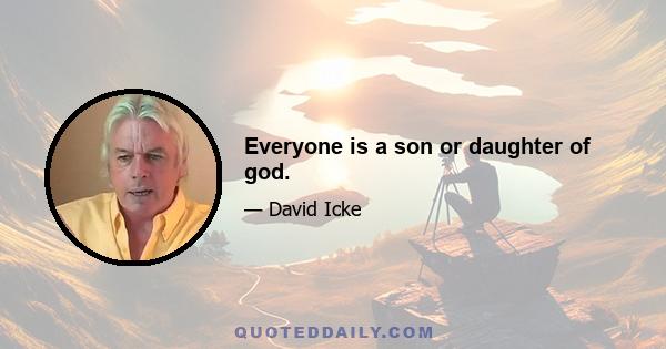 Everyone is a son or daughter of god.