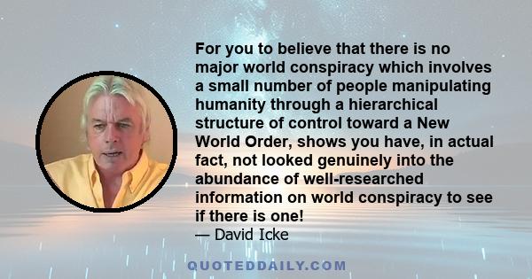 For you to believe that there is no major world conspiracy which involves a small number of people manipulating humanity through a hierarchical structure of control toward a New World Order, shows you have, in actual