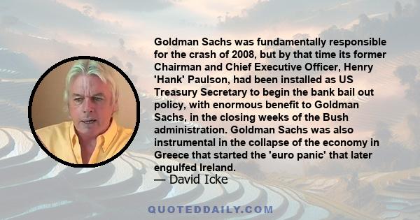 Goldman Sachs was fundamentally responsible for the crash of 2008, but by that time its former Chairman and Chief Executive Officer, Henry 'Hank' Paulson, had been installed as US Treasury Secretary to begin the bank