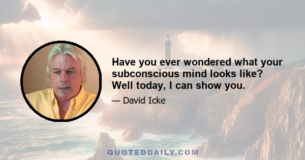 Have you ever wondered what your subconscious mind looks like? Well today, I can show you.