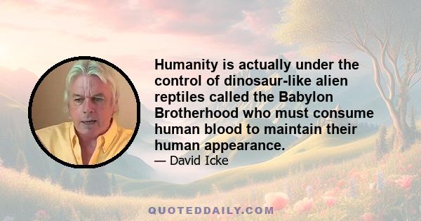 Humanity is actually under the control of dinosaur-like alien reptiles called the Babylon Brotherhood who must consume human blood to maintain their human appearance.