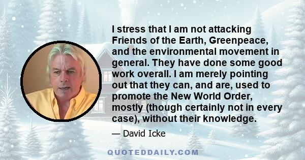 I stress that I am not attacking Friends of the Earth, Greenpeace, and the environmental movement in general. They have done some good work overall. I am merely pointing out that they can, and are, used to promote the