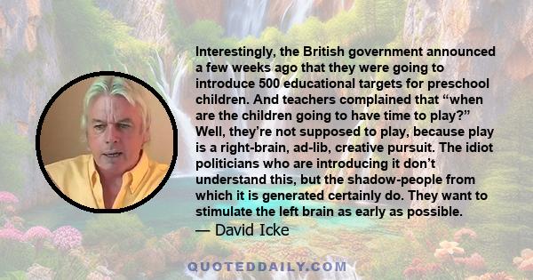 Interestingly, the British government announced a few weeks ago that they were going to introduce 500 educational targets for preschool children. And teachers complained that “when are the children going to have time to 