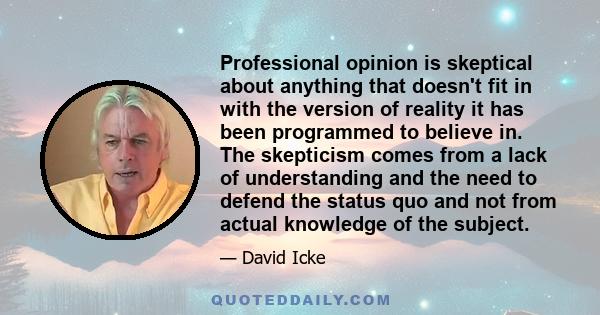 Professional opinion is skeptical about anything that doesn't fit in with the version of reality it has been programmed to believe in. The skepticism comes from a lack of understanding and the need to defend the status