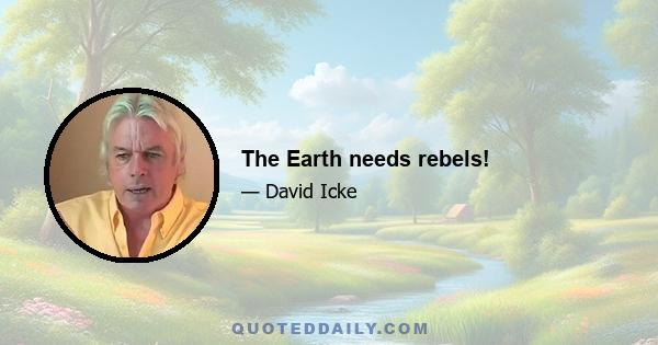 The Earth needs rebels!