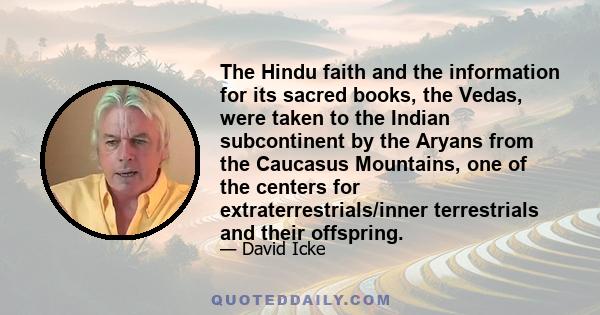 The Hindu faith and the information for its sacred books, the Vedas, were taken to the Indian subcontinent by the Aryans from the Caucasus Mountains, one of the centers for extraterrestrials/inner terrestrials and their 