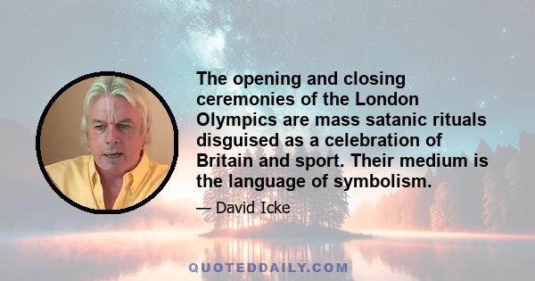 The opening and closing ceremonies of the London Olympics are mass satanic rituals disguised as a celebration of Britain and sport. Their medium is the language of symbolism.