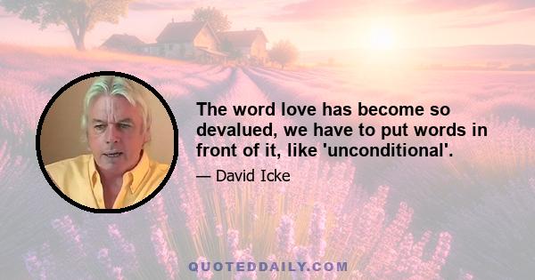 The word love has become so devalued, we have to put words in front of it, like 'unconditional'.