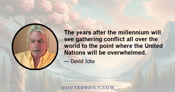 The years after the millennium will see gathering conflict all over the world to the point where the United Nations will be overwhelmed.