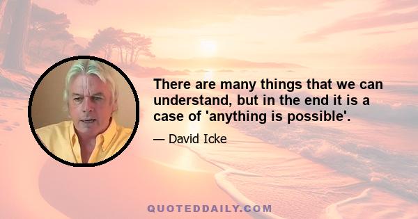 There are many things that we can understand, but in the end it is a case of 'anything is possible'.