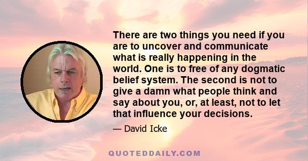 There are two things you need if you are to uncover and communicate what is really happening in the world. One is to free of any dogmatic belief system. The second is not to give a damn what people think and say about