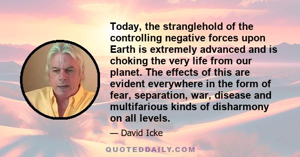 Today, the stranglehold of the controlling negative forces upon Earth is extremely advanced and is choking the very life from our planet. The effects of this are evident everywhere in the form of fear, separation, war,