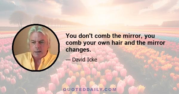 You don't comb the mirror, you comb your own hair and the mirror changes.