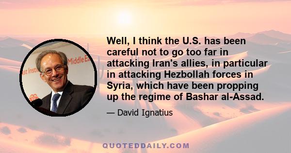 Well, I think the U.S. has been careful not to go too far in attacking Iran's allies, in particular in attacking Hezbollah forces in Syria, which have been propping up the regime of Bashar al-Assad.