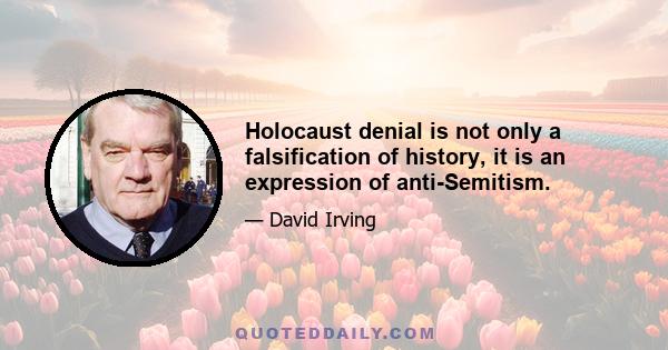 Holocaust denial is not only a falsification of history, it is an expression of anti-Semitism.