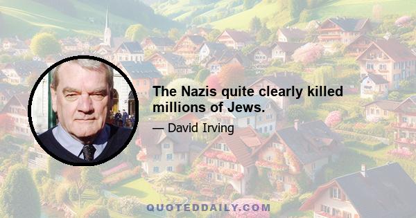 The Nazis quite clearly killed millions of Jews.