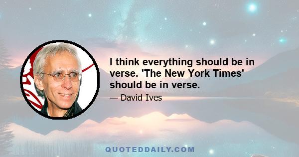 I think everything should be in verse. 'The New York Times' should be in verse.