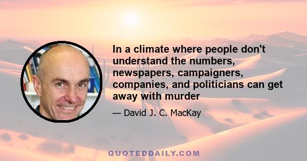 In a climate where people don't understand the numbers, newspapers, campaigners, companies, and politicians can get away with murder