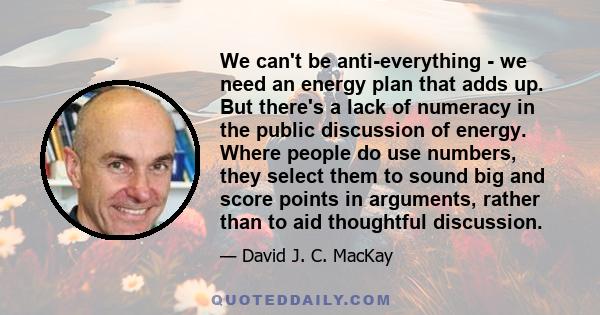 We can't be anti-everything - we need an energy plan that adds up. But there's a lack of numeracy in the public discussion of energy. Where people do use numbers, they select them to sound big and score points in