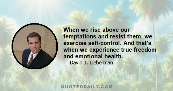 When we rise above our temptations and resist them, we exercise self-control. And that's when we experience true freedom and emotional health.