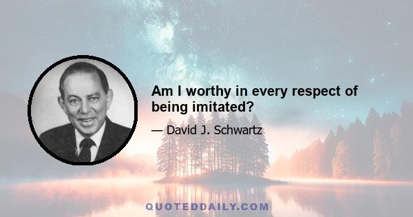 Am I worthy in every respect of being imitated?