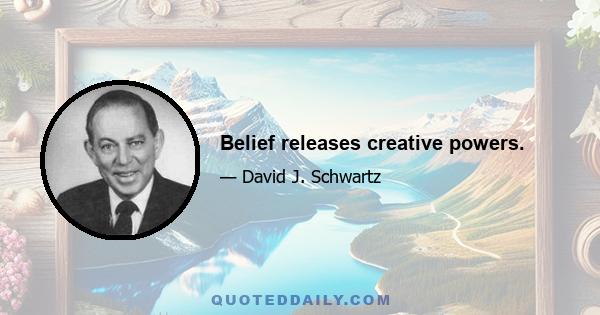 Belief releases creative powers.