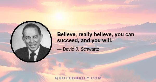 Believe, really believe, you can succeed, and you will.