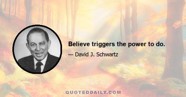 Believe triggers the power to do.