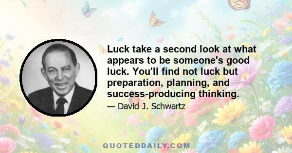 Luck take a second look at what appears to be someone's good luck. You'll find not luck but preparation, planning, and success-producing thinking.