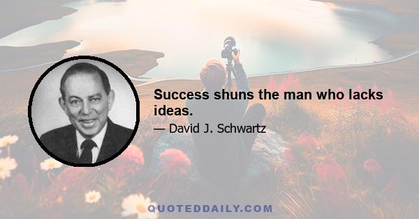 Success shuns the man who lacks ideas.